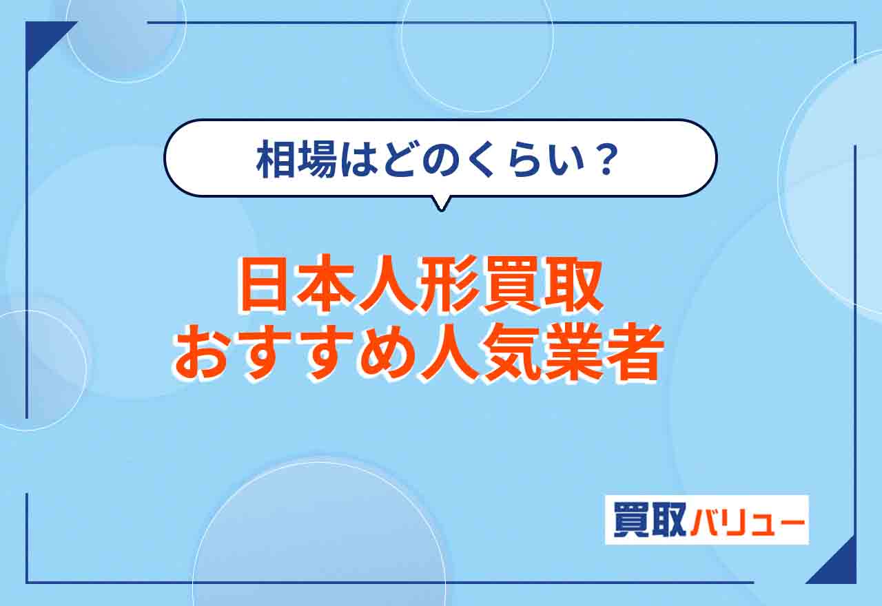 日本人形買取おすすめ業者6選！【2024年最新】相場や持ち込み店舗も解説！ガラスケース入りでも売れる？