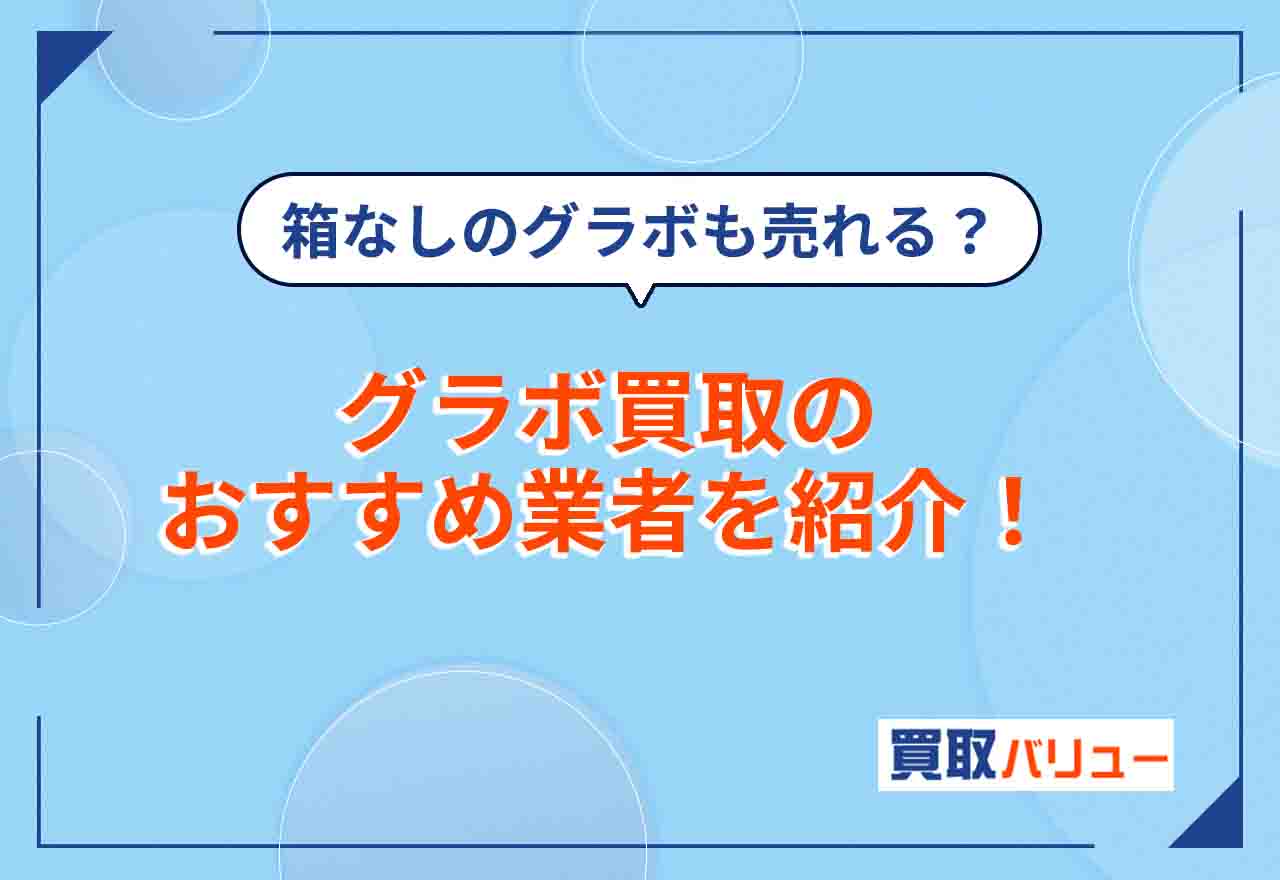 グラボ買取おすすめ業者10選！【2024年最新】箱なしでも売れる？中古グラボの買取相場は？