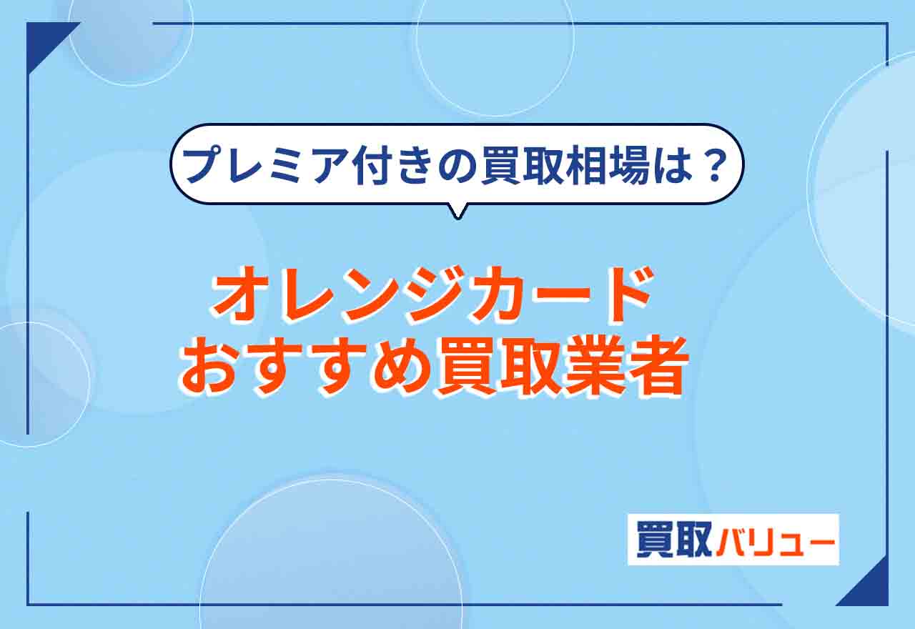 オレンジカードおすすめ買取業者7選！【2024年最新】プレミア・未使用品の買取価格相場を解説！