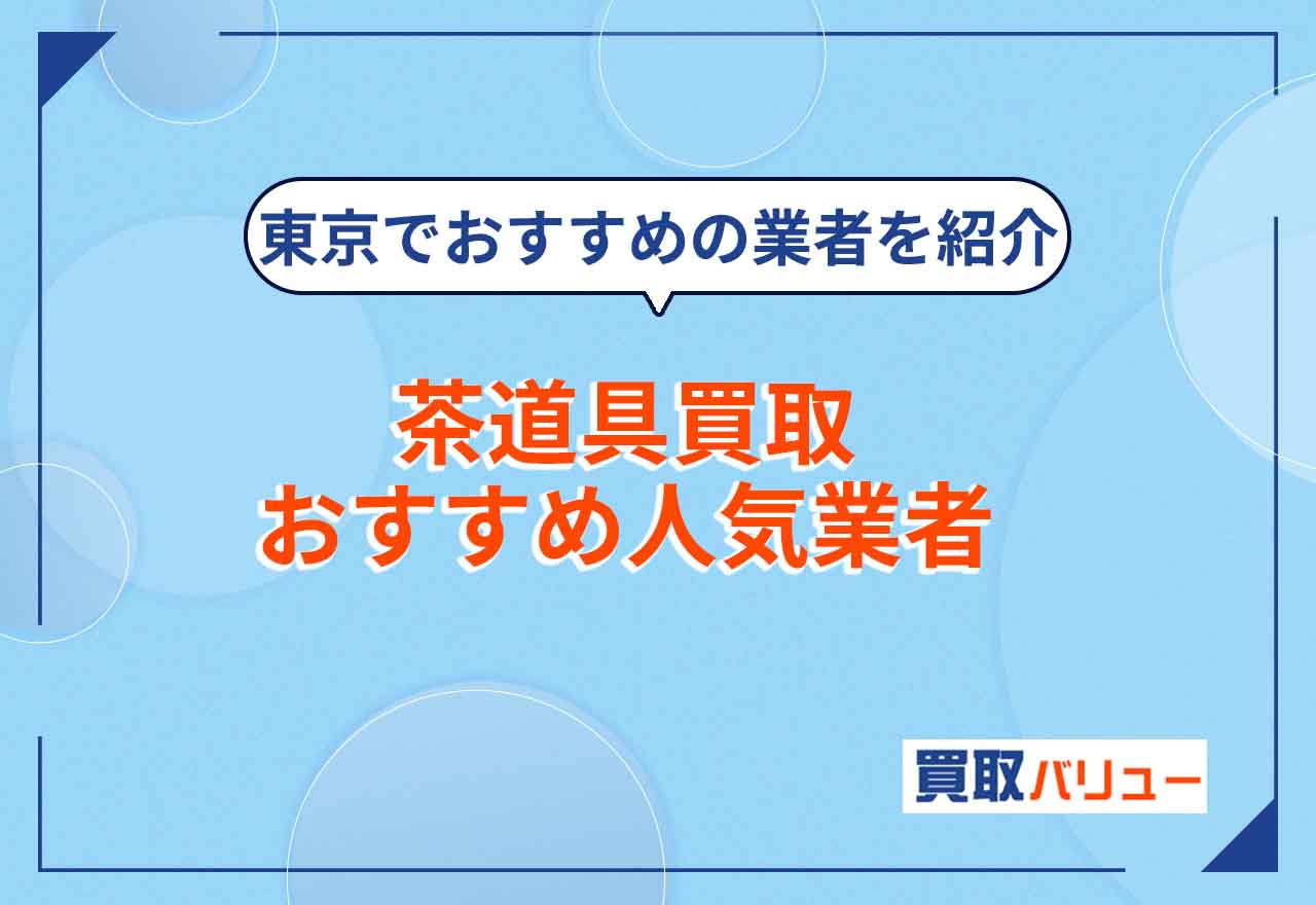 茶道具買取おすすめ人気業者8選！【2024年最新】東京の中古茶道具買取業者も紹介！