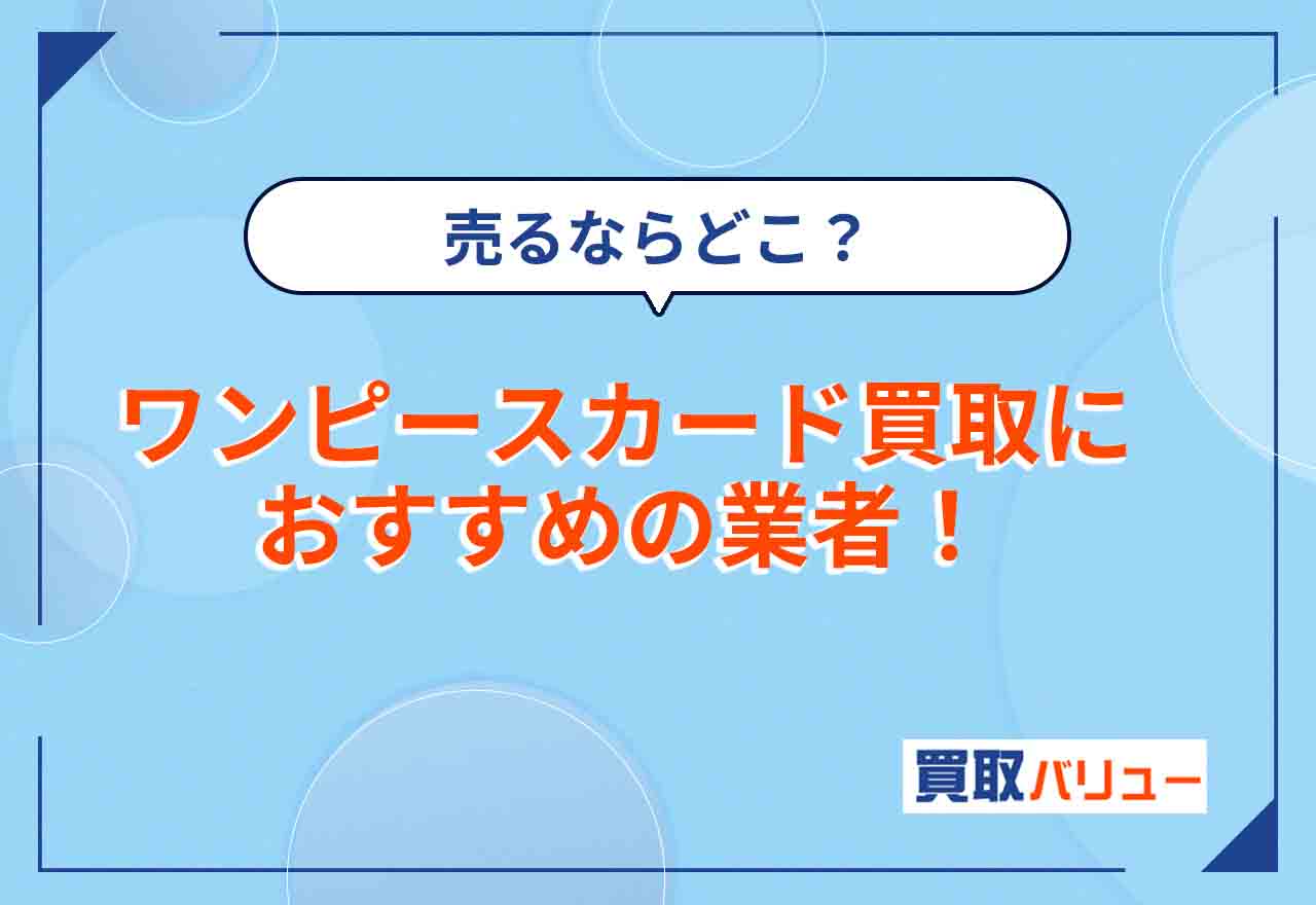 ワンピースカード買取におすすめの業者・店舗12選！近くで買取に出せる場所も紹介！売るならどこいい？