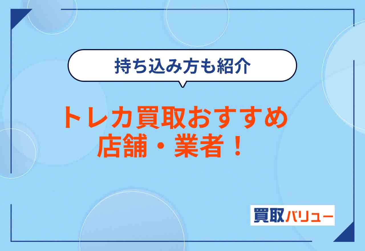 トレカ買取おすすめ店舗・業者15選！トレーディングカードを売るならどこがいい？