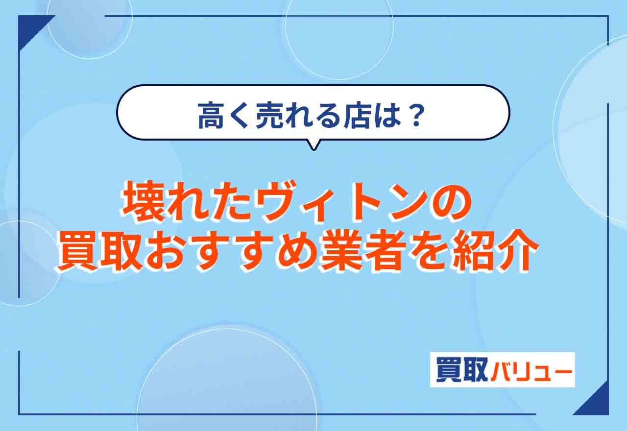 壊れたルイヴィトン買取おすすめ業者8選【2025年1月最新】買取価格は？ボロボロでも高く売るならどこがいい？