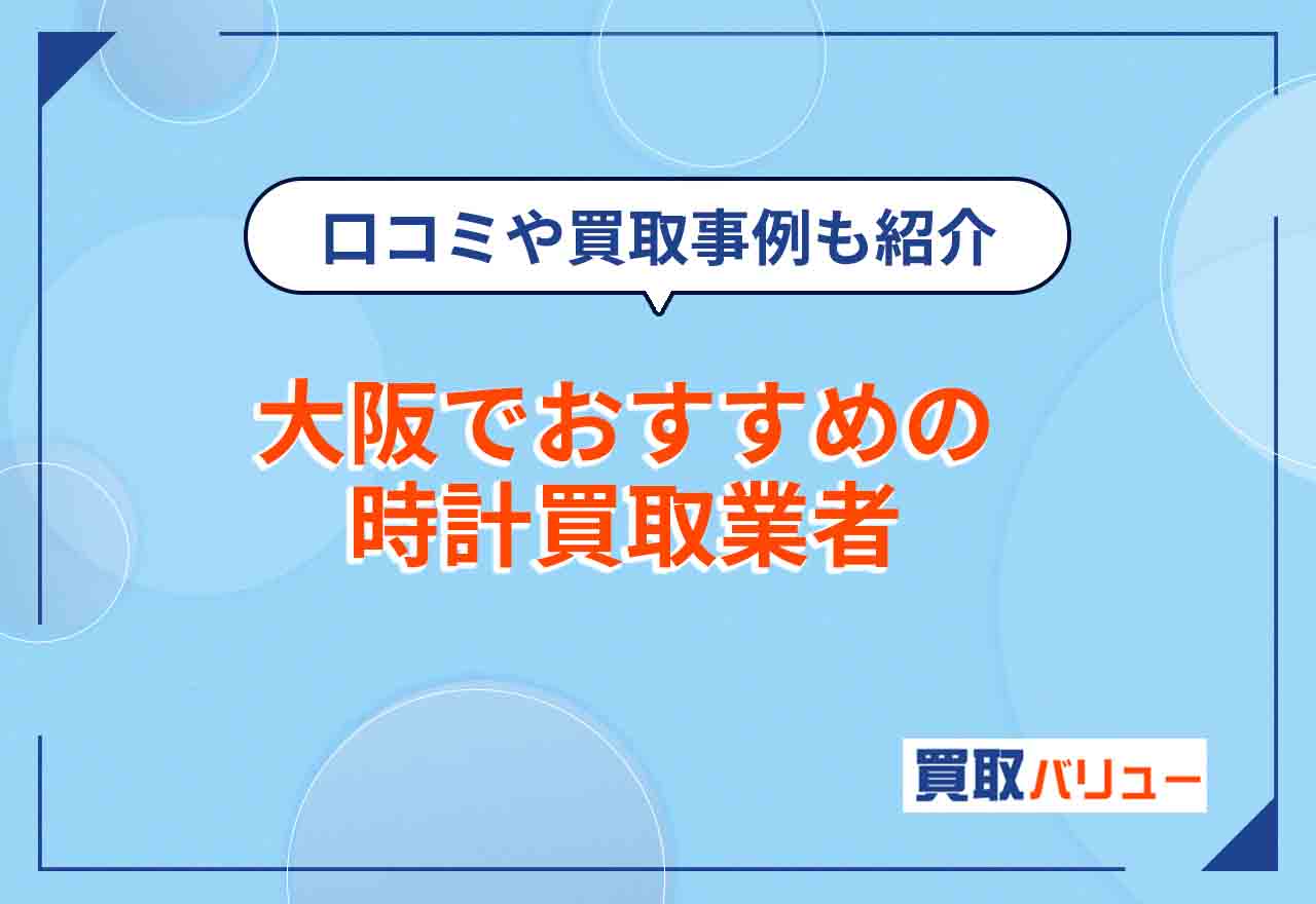 大阪の時計買取おすすめ業者16選【2025年12月最新】大阪市で腕時計を高価買取してもらえる業者は？