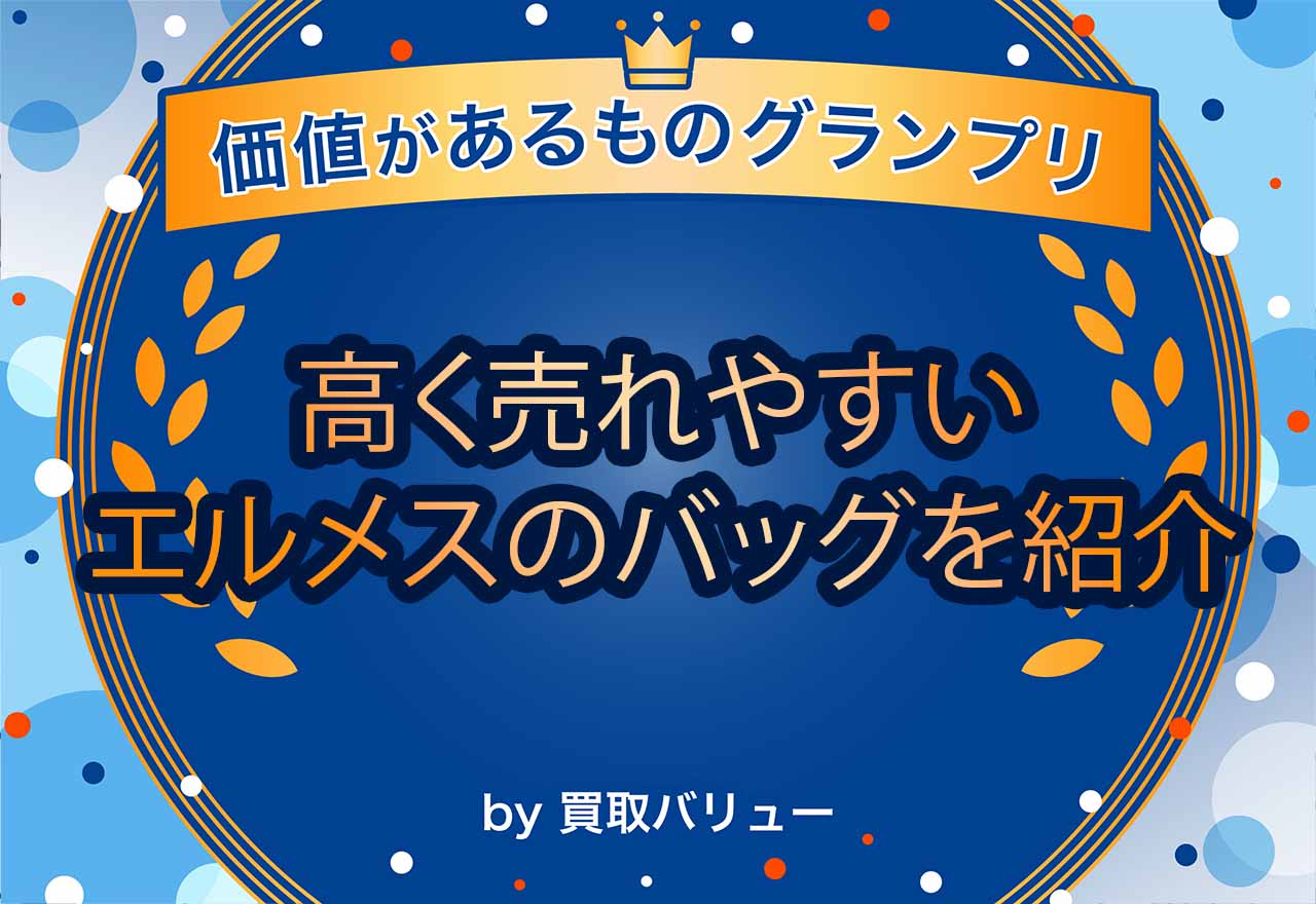 高く売れやすいエルメスのバッグは？リセールバリューランキングを紹介！
