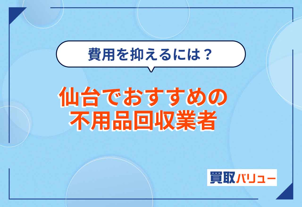 仙台の不用品回収おすすめ業者16選【2025年12月最新】仙台市で無料回収はできる？費用が安い業者は？