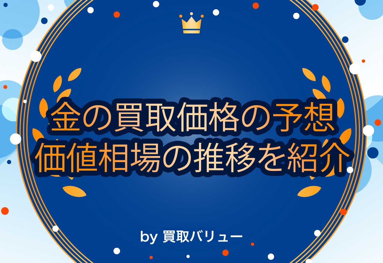 【2025年最新】金の買取価格は上がる？今後の予測や価格相場の推移を紹介！